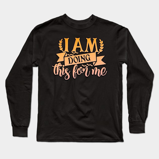 I Am Doing This For Me Long Sleeve T-Shirt by goldstarling